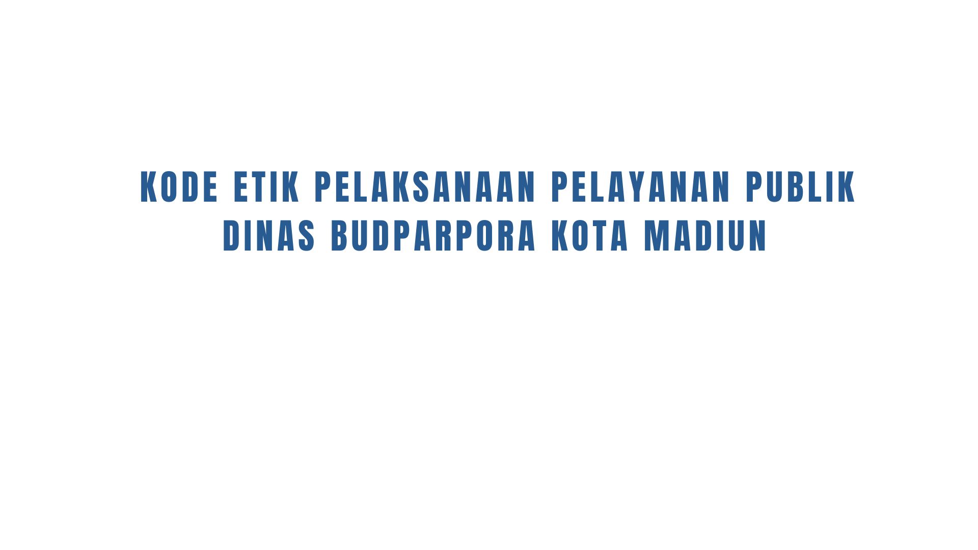 KODE ETIK PELAKSANAAN PELAYANAN DINAS KEBUDAYAAN, PARIWISATA, KEPEMUDAAN DAN OLAHRAGA KOTA MADIUN